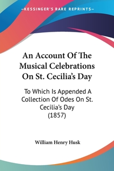An Account Of The Musical Celebrations On St. Cecilia’s Day: To Which Is Appended A Collection Of Odes On St. Cecilia’s Day