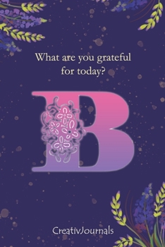 Paperback Gratitude Journal for Writers: monogram initial B, lined floral notebook for girls women with quotes for mindfulness, creativity and joy (6x9) Book