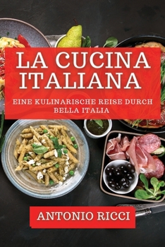 La Cucina Italiana: Eine Kulinarische Reise durch Bella Italia (German Edition)