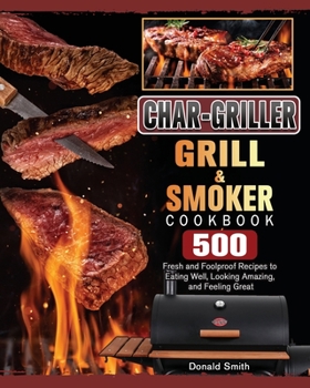 Paperback Char-Griller Grill & Smoker Cookbook: 500 Fresh and Foolproof Recipes to Eating Well, Looking Amazing, and Feeling Great Book