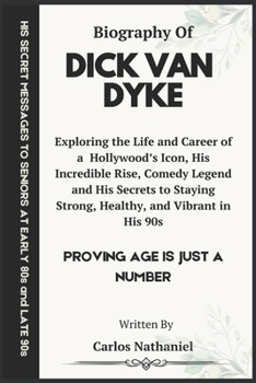 DICK VAN DYKE BIOGRAPHY: Exploring the Life and Career of One of Hollywood’s Icon, His Incredible Rise, Comedy Legend and His Secrets to Staying Strong, Healthy, and Vibrant in His 90s
