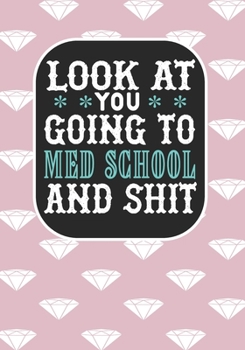 Look at You Going To Med School and Shit: Blank Lined Composition Journal Notebook Funny College Bound Student eacher Mom Dad Gag Gift