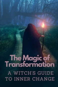 The Magic of Transformation: A Witch's Guide to Inner Change