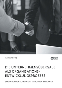 Die Unternehmens�bergabe als Organisationsentwicklungsprozess. Erfolgreiche Nachfolge im Familienunternehmen