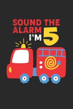 Sound The Alarm I'm 5: Firefighter Kid 5th Birthday Notebook Gift Lined Notebook 6x9 120 Pages