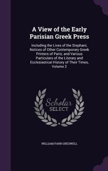 Hardcover A View of the Early Parisian Greek Press: Including the Lives of the Stephani; Notices of Other Contemporary Greek Printers of Paris; and Various Part Book