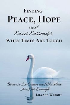 Paperback Finding Peace, Hope and Sweet Surrender When Times Are Tough: Because Ice Cream and Chocolate Are Not Enough Book