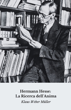 Hermann Hesse: La Ricerca dell'Anima: Viaggio spirituale e letterario attraverso la vita del maestro di Siddharta (Italian Edition)