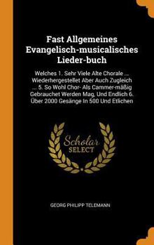 Fast Allgemeines Evangelisch-musicalisches Lieder-buch: Welches 1. Sehr Viele Alte Chorale ... Wiederhergestellet Aber Auch Zugleich ... 5. So Wohl ... 6. Über 2000 Gesänge In 500 Und Etlichen...