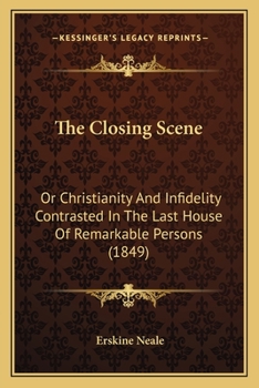 The Closing Scene: Or Christianity And Infidelity Contrasted In The Last House Of Remarkable Persons
