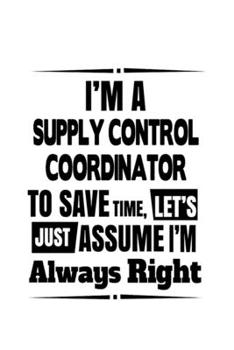 Paperback I'm A Supply Control Coordinator To Save Time, Let's Assume That I'm Always Right: Awesome Supply Control Coordinator Notebook, Journal Gift, Diary, D Book