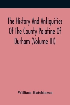 Paperback The History And Antiquities Of The County Palatine Of Durham (Volume Iii) Book