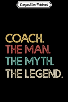 Composition Notebook: Mens Coach The Man Myth Legend Funny Sports Team Trainer Gift  Journal/Notebook Blank Lined Ruled 6x9 100 Pages