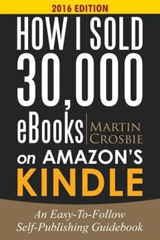 Paperback How I Sold 30,000 eBooks on Amazon's Kindle: An Easy-To-Follow Self-Publishing Guidebook 2016 Edition Book