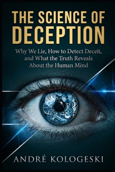 The Science of Deception: Why We Lie, How to Detect Deceit, and What the Truth Reveals About the Human Mind