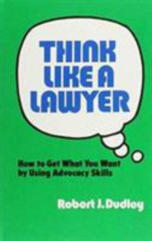 Hardcover Think Like a Lawyer: How to Get What You Want by Using Advocacy Skills Book
