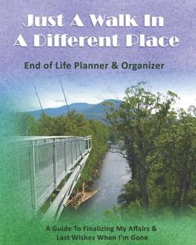 Paperback Just A Walk In A Different Place: End of Life Planner & Organizer: A Guide To Finalizing My Affairs & Last Wishes When I'm Gone Book