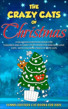 Paperback The Crazy Cats of Christmas: A Hilarious Christmas Book for Children and a Funny Story Book for Kids Who Love Cats - With Coloring Pages of Cute Cats - A Great Stocking Stuffer for Kids 6-10 Book