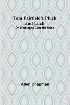 Tom Fairfield's Pluck and Luck; Or, Working to Clear His Name