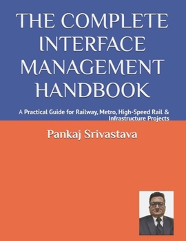 THE COMPLETE INTERFACE MANAGEMENT HANDBOOK: A Practical Guide for Railway, Metro, High-Speed Rail & Infrastructure Projects (THE COMPLETE INTERFACE ... • Commissioning • Handover Professional)