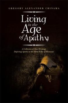 Living in the Age of Apathy: A Collection of Short Writings Depicting Apathy as the Silent Killer of Humanity