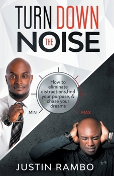 TURN DOWN THE NOISE: Eliminate Distractions, Find Your Purpose & Passion, And Start Chasing Your Dreams!