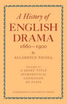 Printed Access Code History of English Drama 1660-1900: Volume 6, a Short-Title Alphabetical Catalogue of Plays Book