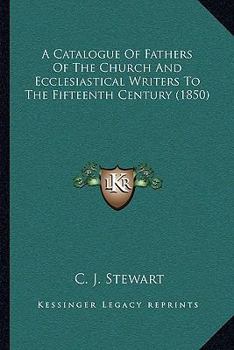A Catalogue Of Fathers Of The Church And Ecclesiastical Writers To The Fifteenth Century