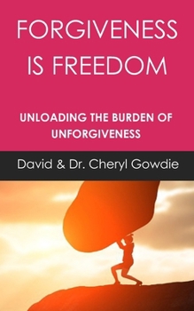 Forgiveness is Freedom: Unloading the Burden of Unforgiveness