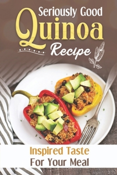 Paperback Seriously Good Quinoa Recipe: Inspired Taste For Your Meal: Quinoa Recipes Dinner Book