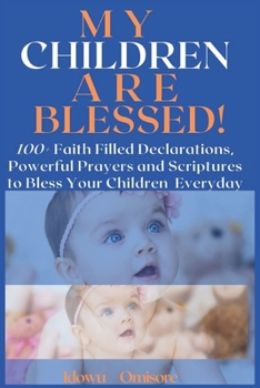 Paperback My Children Are Blessed!: 100+ Faith Filled Declarations, Powerful Prayers and Scriptures to Bless Your Children Everyday Book