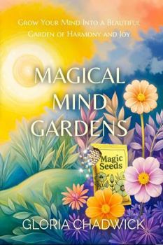 Magical Mind Gardens: Grow Your Mind Into a Beautiful Garden of Harmony and Joy