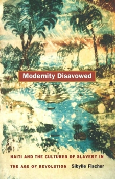 Paperback Modernity Disavowed: Haiti and the Cultures of Slavery in the Age of Revolution Book
