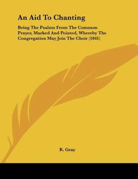 Paperback An Aid To Chanting: Being The Psalms From The Common Prayer, Marked And Pointed, Whereby The Congregation May Join The Choir (1841) Book