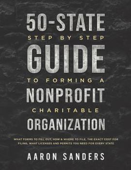 Paperback 50-State Step by Step Guide to Forming A Nonprofit Charitable Organization: What Forms To Fill Out, How & Where To File, The Exact Cost For Filing, Wh Book