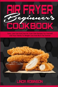 Paperback Air Fryer Beginner's Cookbook: Easy, Low Cost And Fast Air Fryer Diet Recipes For Yourself and Your Family To Weight Loss And Burn Fat Forever Book