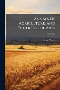 Paperback Annals Of Agriculture, And Other Useful Arts; Volume 27 Book