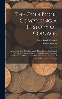 Hardcover The Coin Book, Comprising a History of Coinage; a Synopsis of the Mint Laws of the United States; Statistics of the Coinage From 1792 to 1870; List of Book