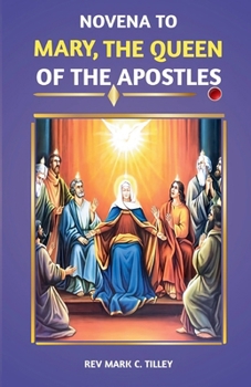 MARY, QUEEN OF THE APOSTLES NOVENA: A nine day pwerful devotion for divine intercession and visitation
