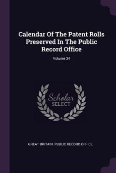 Calendar of the Patent Rolls Preserved in the Public Record Office; Volume 34