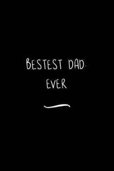 Bestest Dad. Ever: Funny Office Notebook/Journal For Women/Men/Coworkers/Boss/Business Woman/Funny office work desk humor/ Stress Relief Anger Management Journal(6x9 inch)