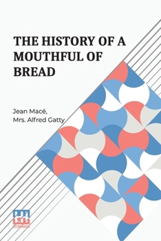 Paperback The History Of A Mouthful Of Bread: And Its Effect On The Organization Of Men And Animals. Translated From The Eighth French Edition, By Mrs. Alfred G Book