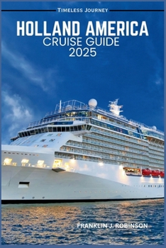 HOLLAND AMERICA CRUISE GUIDE 2025: Discover Iconic Destinations and Luxury Cruises for the perfect 2025 Adventure.