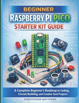 Paperback Beginner Raspberry Pi Pico Starter Kit Guide: A Complete Beginner's Roadmap to Coding, Circuit Building, and Creative Tech Projects Book