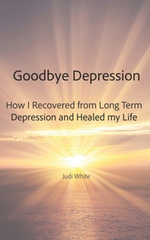 Paperback Goodbye Depression: How I Recovered from Long Term Depression and Healed My Life Book