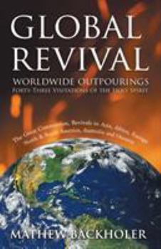 Paperback Global Revival - Worldwide Outpourings, Forty-Three Visitations of the Holy Spirit, the Great Commission: Revivals in Asia, Africa, Europe, North & So Book