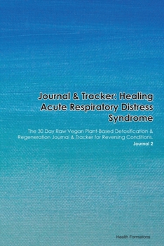 Journal & Tracker: Healing Acute Respiratory Distress Syndrome: The 30 Day Raw Vegan Plant-Based Detoxification & Regeneration Journal & Tracker for Reversing Conditions. Journal 2