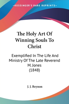 The Holy Art Of Winning Souls To Christ: Exemplified In The Life And Ministry Of The Late Reverend M. Jones