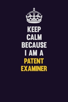 Keep Calm Because I Am A Patent Examiner: Motivational and inspirational career blank lined gift notebook with matte finish