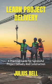 Paperback Learn Project Delivery: A Practical Guide For Successful Project Delivery And Construction Book